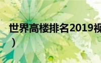 世界高楼排名2019视频（世界高楼排名2018）