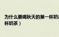 为什么要喝秋天的第一杯奶茶说说（为什么要喝秋天的第一杯奶茶）