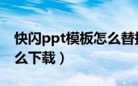 快闪ppt模板怎么替换文字（快闪ppt模板怎么下载）