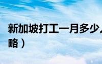 新加坡打工一月多少人民币（新加坡打工全攻略）