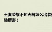 王者荣耀不知火舞怎么出装伤害最高（王者不知火舞怎么出装厉害）