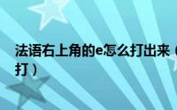 法语右上角的e怎么打出来（法语大写é怎么打E上一撇怎么打）