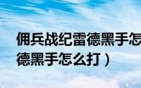 佣兵战纪雷德黑手怎么打 鱼人（佣兵战纪雷德黑手怎么打）