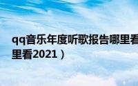qq音乐年度听歌报告哪里看几岁（qq音乐年度听歌报告哪里看2021）