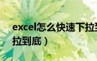 excel怎么快速下拉到底（excel怎么快速下拉到底）