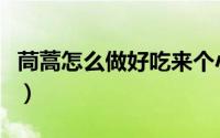 茼蒿怎么做好吃来个小视频（茼蒿怎么做好吃）