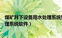 煤矿井下设备用水处理系统软件开发（煤矿井下设备用水处理系统软件）