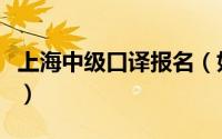 上海中级口译报名（如何报考上海中高级口译）