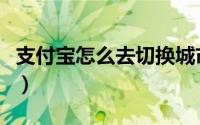 支付宝怎么去切换城市（支付宝怎么去买东西）