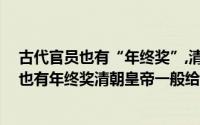 古代官员也有“年终奖”,清朝皇 帝一般会赏赐（古代官员也有年终奖清朝皇帝一般给大臣发）