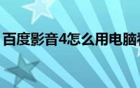 百度影音4怎么用电脑看（百度影音4怎么用）