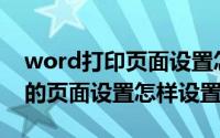 word打印页面设置怎么设置（Word打印中的页面设置怎样设置）