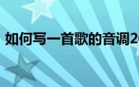 如何写一首歌的音调200字（如何写一首歌）