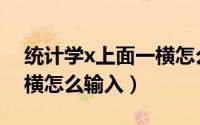 统计学x上面一横怎么读（统计学中x上面一横怎么输入）