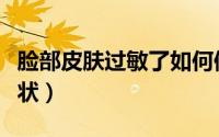 脸部皮肤过敏了如何修复（脸部皮肤过敏的症状）