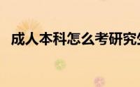 成人本科怎么考研究生（成人本科怎么考）