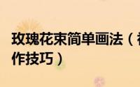玫瑰花束简单画法（初学十一朵玫瑰花束的制作技巧）