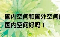 国内空间和国外空间的区别（国外空间真的比国内空间好吗）