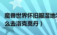 魔兽世界怀旧服湿地怎么去洛克莫丹（湿地怎么去洛克莫丹）