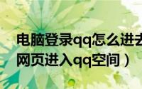 电脑登录qq怎么进去进入空间（如何在电脑网页进入qq空间）