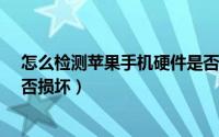 怎么检测苹果手机硬件是否坏了（教你检测iPhone硬件是否损坏）