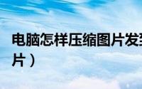 电脑怎样压缩图片发到微信（电脑怎样压缩图片）