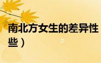 南北方女生的差异性（南北方女生的差异有哪些）