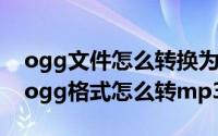 ogg文件怎么转换为mp3格式（ogg转mp3ogg格式怎么转mp3格式）