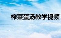 榨菜蛋汤教学视频（榨菜蛋汤的做法）