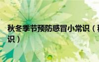 秋冬季节预防感冒小常识（秋季预防感冒很有效的六个小常识）