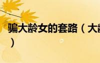 骗大龄女的套路（大龄女如何防止被骗财骗色）