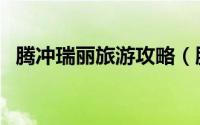 腾冲瑞丽旅游攻略（腾冲、瑞丽旅游攻略）