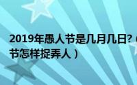 2019年愚人节是几月几日?（2019年愚人节是几月几日愚人节怎样捉弄人）