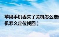 苹果手机丢失了关机怎么定位找回线路（苹果手机丢失了关机怎么定位找回）
