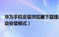 华为手机安装浏览器下载提示设置（华为手机开启浏览器自动安装模式）
