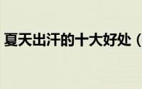 夏天出汗的十大好处（夏季健康出汗的好处）