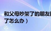 和父母吵架了的朋友圈心情说说（和父母吵架了怎么办）