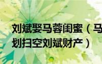 刘斌娶马蓉闺蜜（马蓉成出轨教妇 为闺蜜筹划扫空刘斌财产）