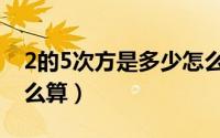 2的5次方是多少怎么算（2的5次方是多少怎么算）