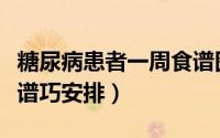 糖尿病患者一周食谱图片（糖尿病患者一周食谱巧安排）