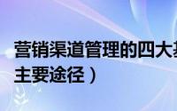 营销渠道管理的四大基本关系（关系营销四大主要途径）