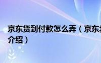 京东货到付款怎么弄（京东卖家和买家开通货到付款的方法介绍）