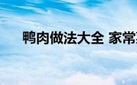 鸭肉做法大全 家常菜（鸭肉做法大全）