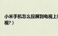 小米手机怎么投屏到电视上看抖音（小米手机怎么投屏到电视?）