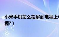 小米手机怎么投屏到电视上看抖音（小米手机怎么投屏到电视?）