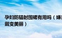 孕妇防辐射围裙有用吗（嫌弃防辐射裙孕妇裙不好看教你穿戴变美丽）