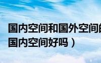 国内空间和国外空间的区别（国外空间真的比国内空间好吗）