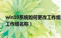 win10系统如何更改工作组（如何在 Windows 10 中更改工作组名称）