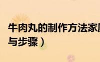 牛肉丸的制作方法家庭版（牛肉丸的制作方法与步骤）