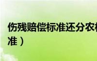 伤残赔偿标准还分农村和城市不（伤残赔偿标准）
